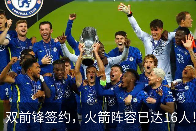 双前锋签约，火箭阵容已达16人！正式合同位置满员，仍有引援空间