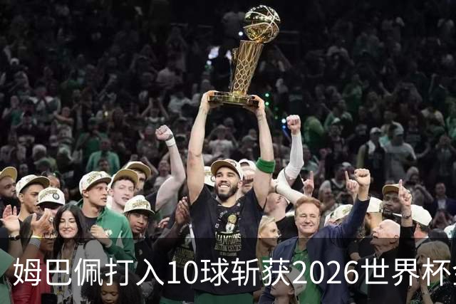 姆巴佩打入10球斩获2026世界杯金靴，成首位两次荣膺世界杯金靴奖球员