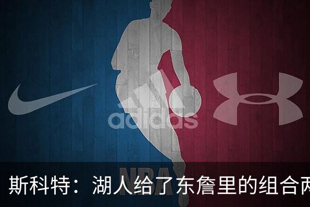 斯科特：湖人给了东詹里的组合两年时间 发现上限就是第二轮