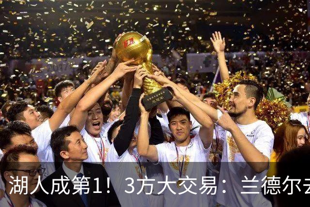 湖人成第1！3方大交易：兰德尔去篮网，克拉克斯顿加盟公牛！