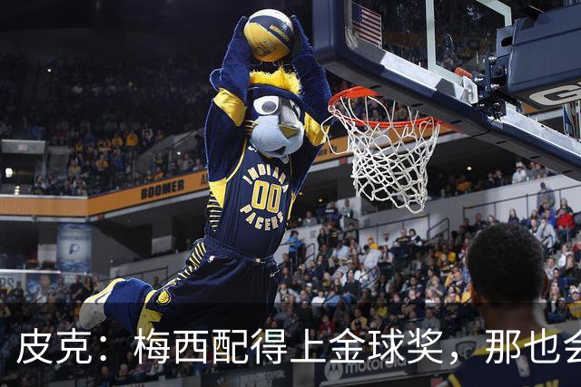 皮克：梅西配得上金球奖，那也会是他完成职业闭环的最好方式