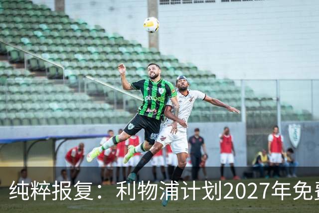 纯粹报复：利物浦计划2027年免费引进皇家马德里超级巨星
