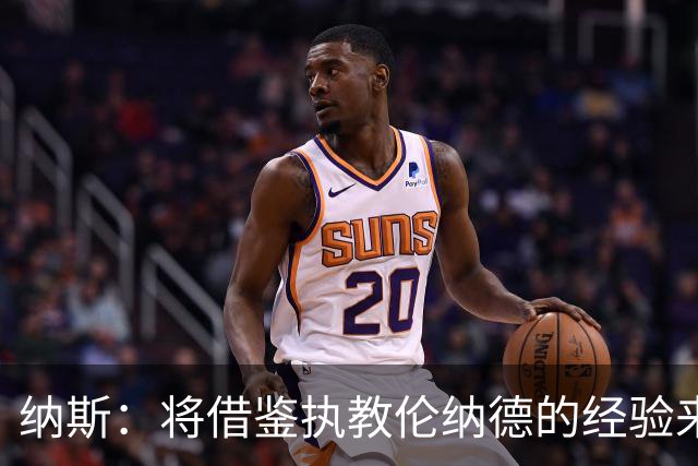 纳斯：将借鉴执教伦纳德的经验来执教布朗