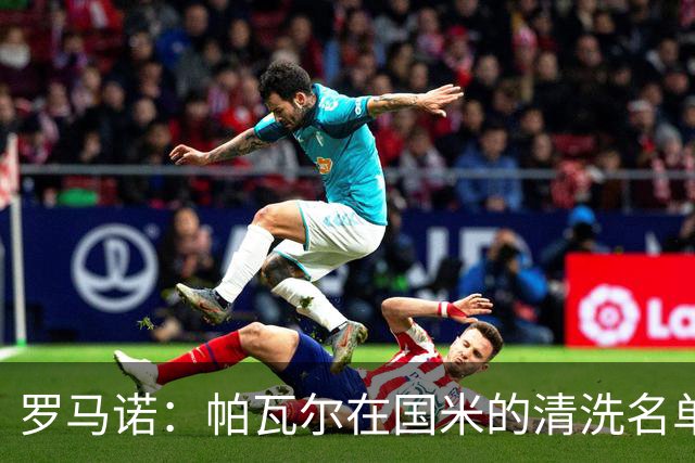 罗马诺：帕瓦尔在国米的清洗名单中，俱乐部再次努力寻找解决方案