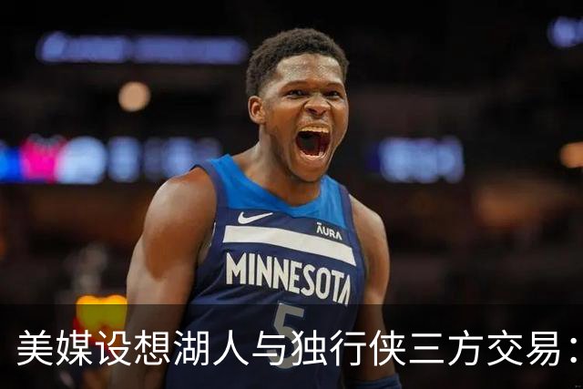 美媒设想湖人与独行侠三方交易：克莱或联手东契奇，洛杉矶只送出一人